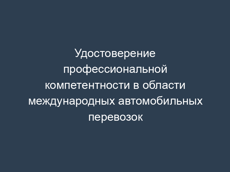 Удостоверение профессиональной компетентности в области международных автомобильных перевозок