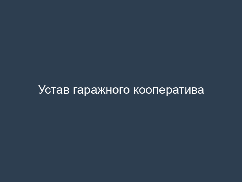 Устав гаражного кооператива