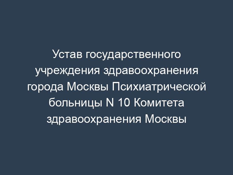 Устав государственного учреждения здравоохранения города Москвы Психиатрической больницы N 10 Комитета здравоохранения Москвы