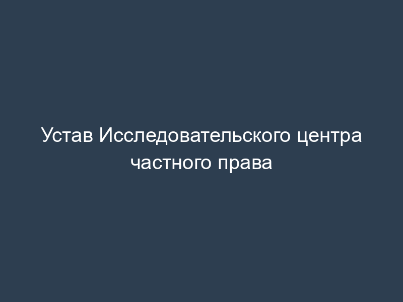 Устав Исследовательского центра частного права