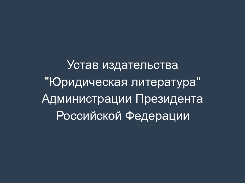 Устав издательства "Юридическая литература" Администрации Президента Российской Федерации