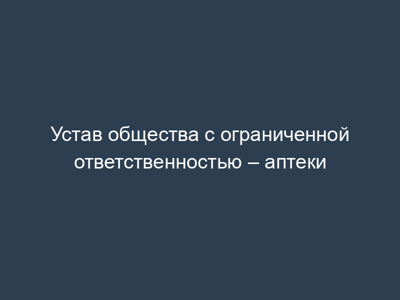 Устав общества с ограниченной ответственностью – аптеки