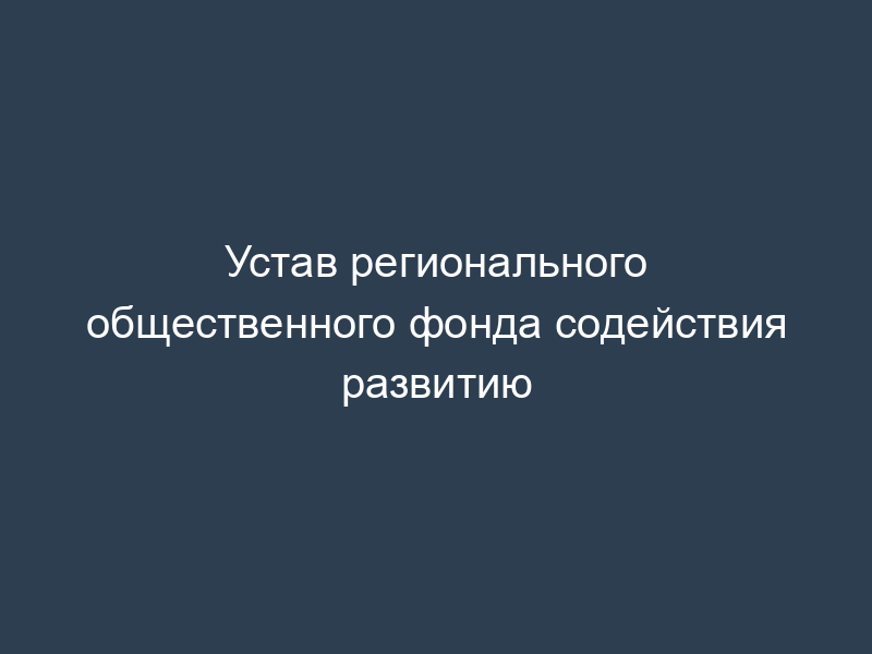 Устав регионального общественного фонда содействия развитию
