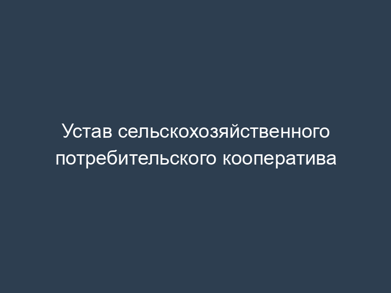 Устав сельскохозяйственного потребительского кооператива
