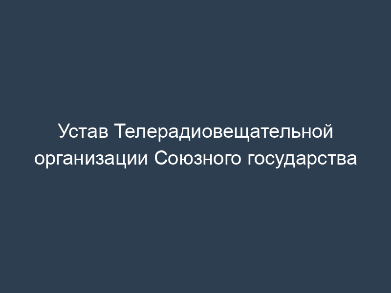 Устав Телерадиовещательной организации Союзного государства