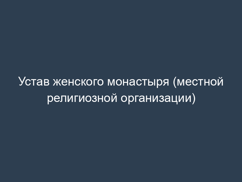 Устав женского монастыря (местной религиозной организации)