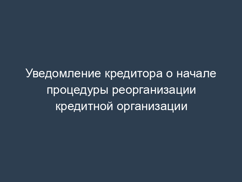 Уведомление кредитора о начале процедуры реорганизации кредитной организации