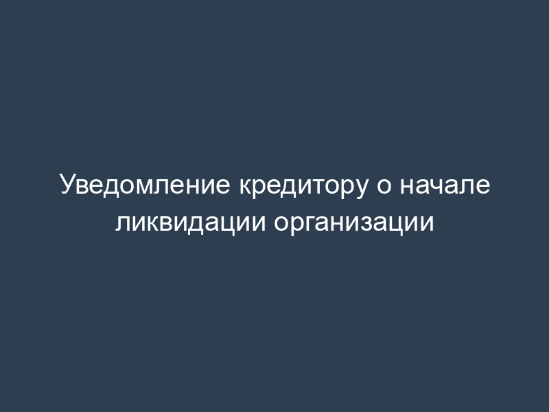 Уведомление кредитору о начале ликвидации организации