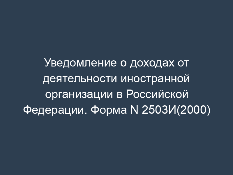 Уведомление о доходах от деятельности иностранной организации в Российской Федерации. Форма N 2503И(2000)