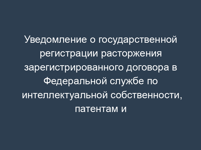 Уведомление о государственной регистрации расторжения зарегистрированного договора в Федеральной службе по интеллектуальной собственности, патентам и товарным знакам. Форма N 60 Д-2009