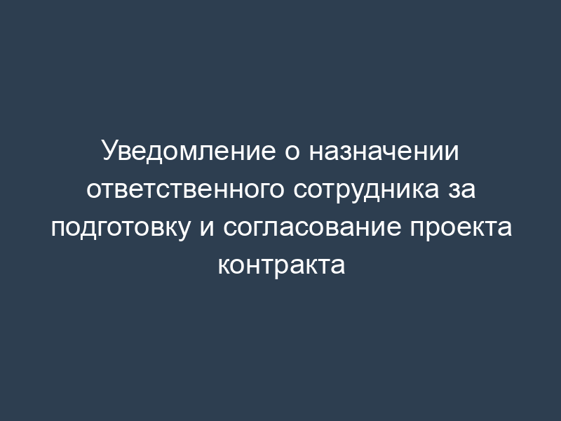 Уведомление о назначении ответственного сотрудника за подготовку и согласование проекта контракта