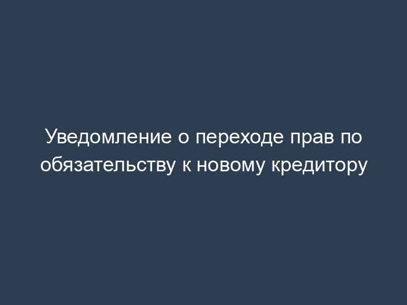 Уведомление о переходе прав по обязательству к новому кредитору