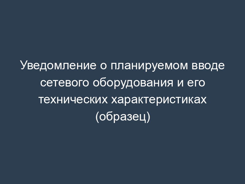 Уведомление о планируемом вводе сетевого оборудования и его технических характеристиках (образец)