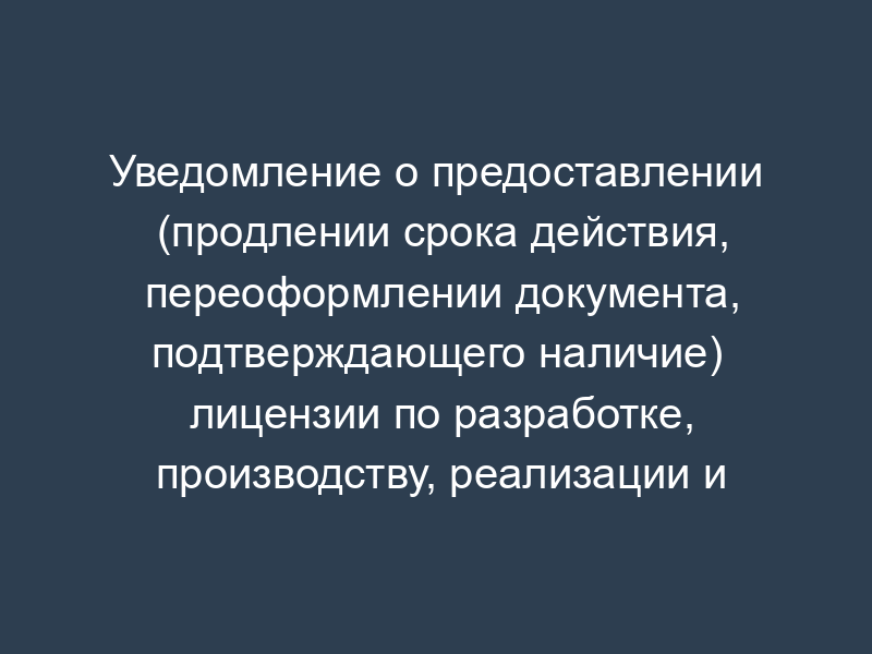 Уведомление о предоставлении (продлении срока действия, переоформлении документа, подтверждающего наличие) лицензии по разработке, производству, реализации и приобретению в целях продажи специальных технических средств, предназначенных для негласного получения информации, индивидуальными предпринимателями и юридическими лицами, осуществляющими предпринимательскую деятельность
