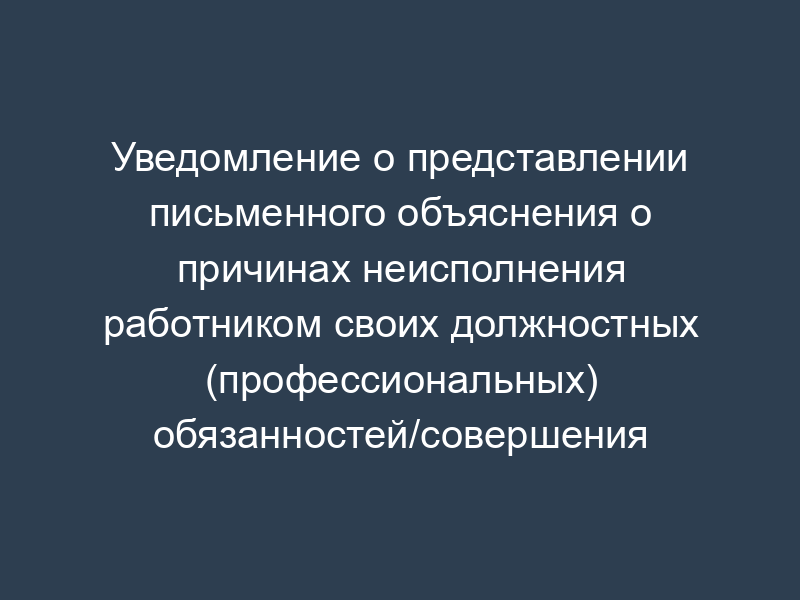Уведомление о представлении письменного объяснения о причинах неисполнения работником своих должностных (профессиональных) обязанностей/совершения дисциплинарного проступка (пример)