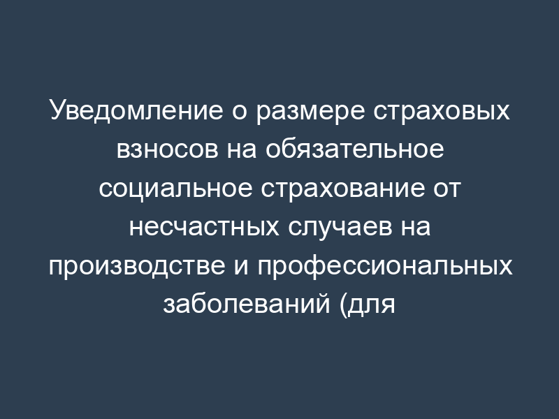 Уведомление о размере страховых взносов на обязательное социальное страхование от несчастных случаев на производстве и профессиональных заболеваний (для страхователей - бюджетных учреждений)