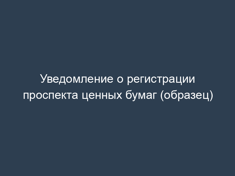 Уведомление о регистрации проспекта ценных бумаг (образец)