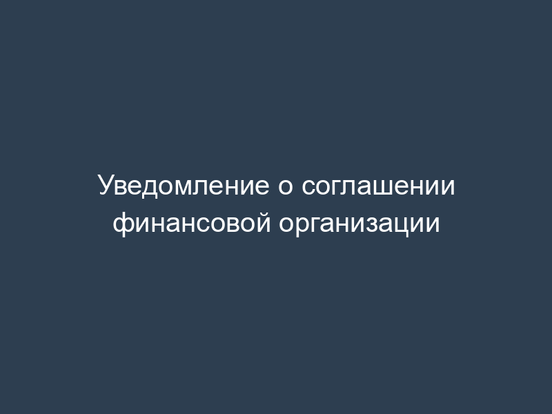 Уведомление о соглашении финансовой организации