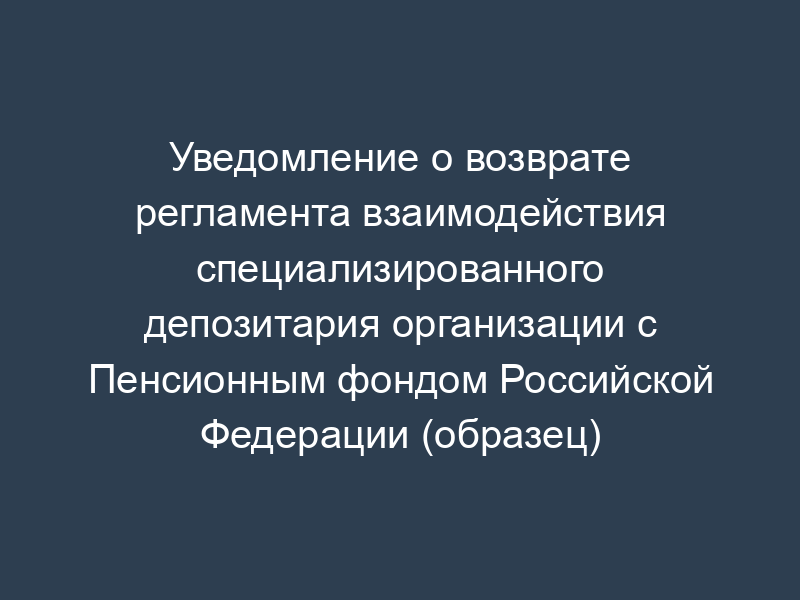 Уведомление о возврате регламента взаимодействия специализированного депозитария организации с Пенсионным фондом Российской Федерации (образец)