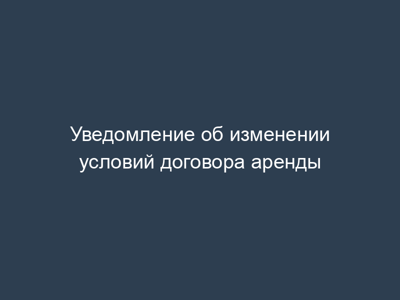 Уведомление об изменении условий договора аренды