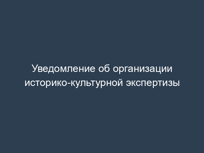Уведомление об организации историко-культурной экспертизы