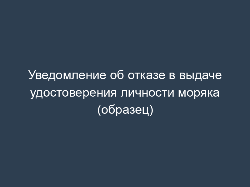 Уведомление об отказе в выдаче удостоверения личности моряка (образец)