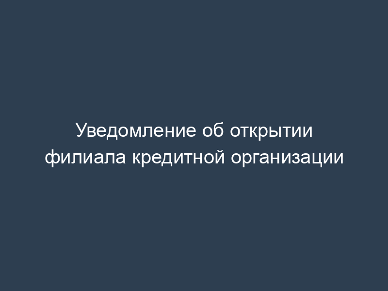 Уведомление об открытии филиала кредитной организации