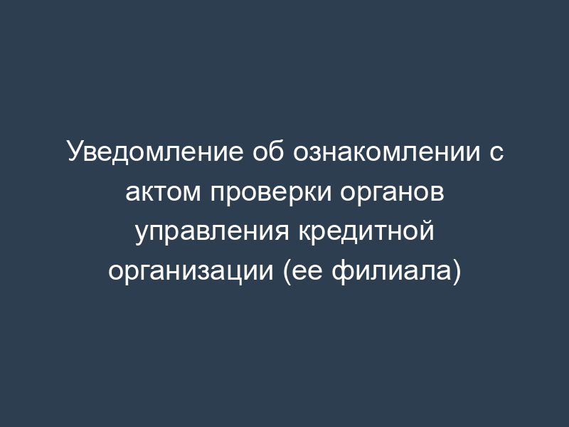 Уведомление об ознакомлении с актом проверки органов управления кредитной организации (ее филиала)