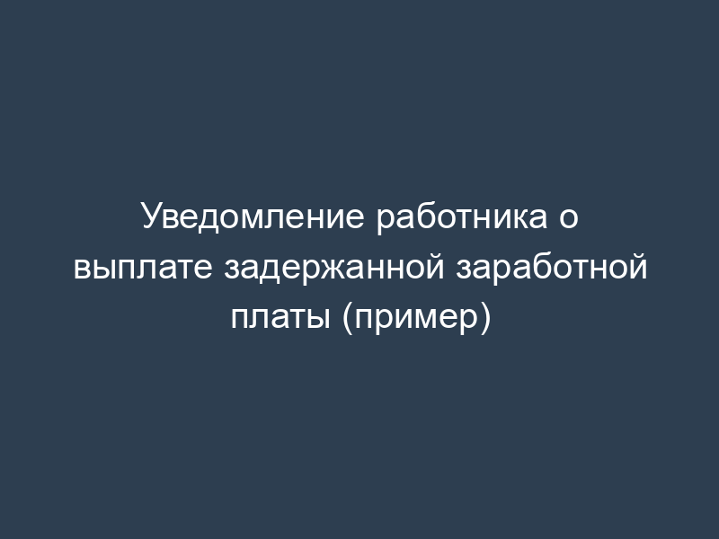 Уведомление работника о выплате задержанной заработной платы (пример)