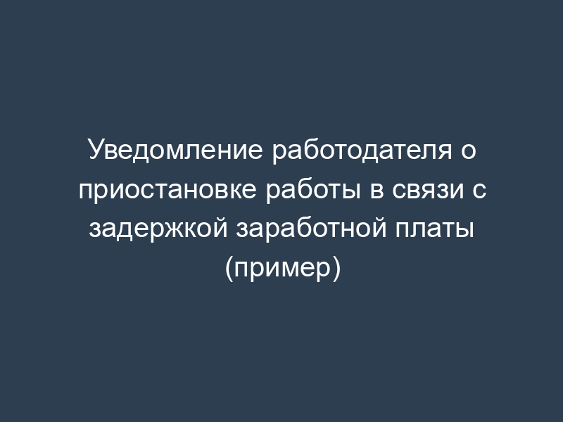 Уведомление работодателя о приостановке работы в связи с задержкой заработной платы (пример)