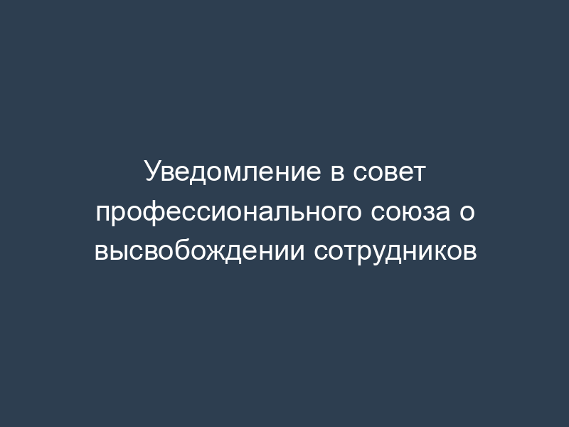 Уведомление в совет профессионального союза о высвобождении сотрудников