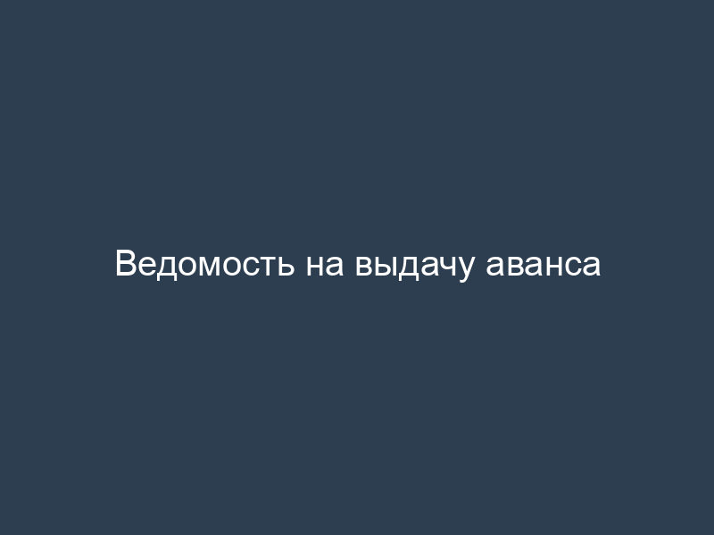 Ведомость на выдачу аванса