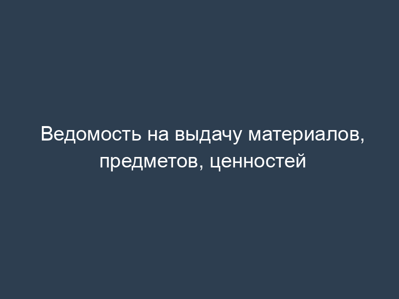 Ведомость на выдачу материалов, предметов, ценностей