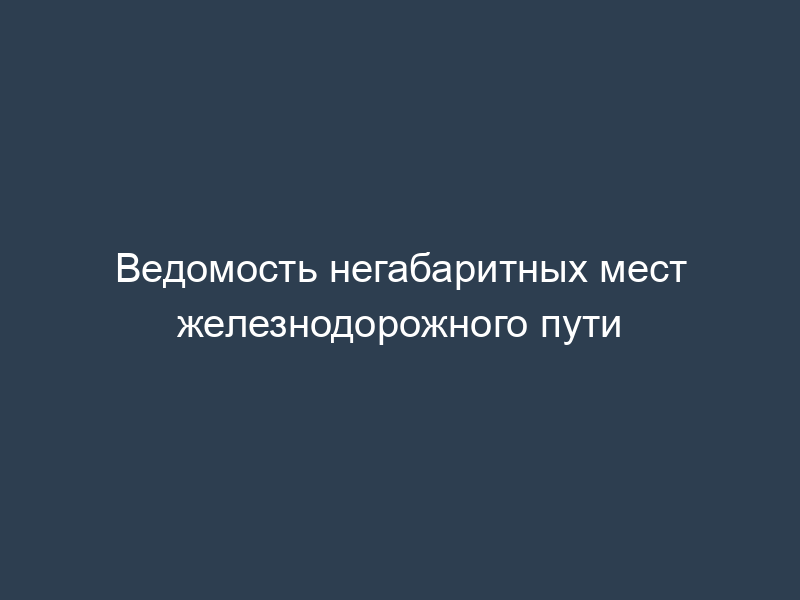 Ведомость негабаритных мест железнодорожного пути