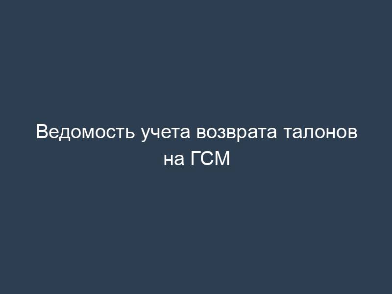 Ведомость учета возврата талонов на ГСМ
