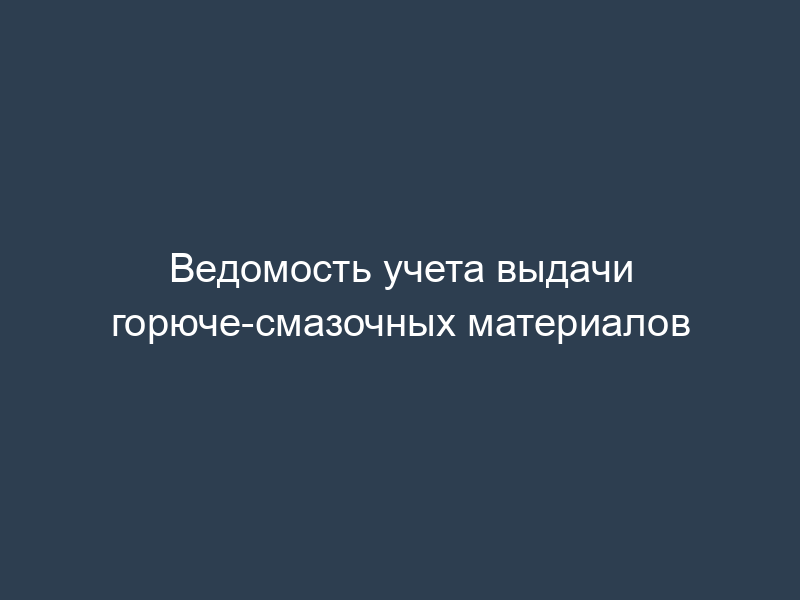 Ведомость учета выдачи горюче-смазочных материалов
