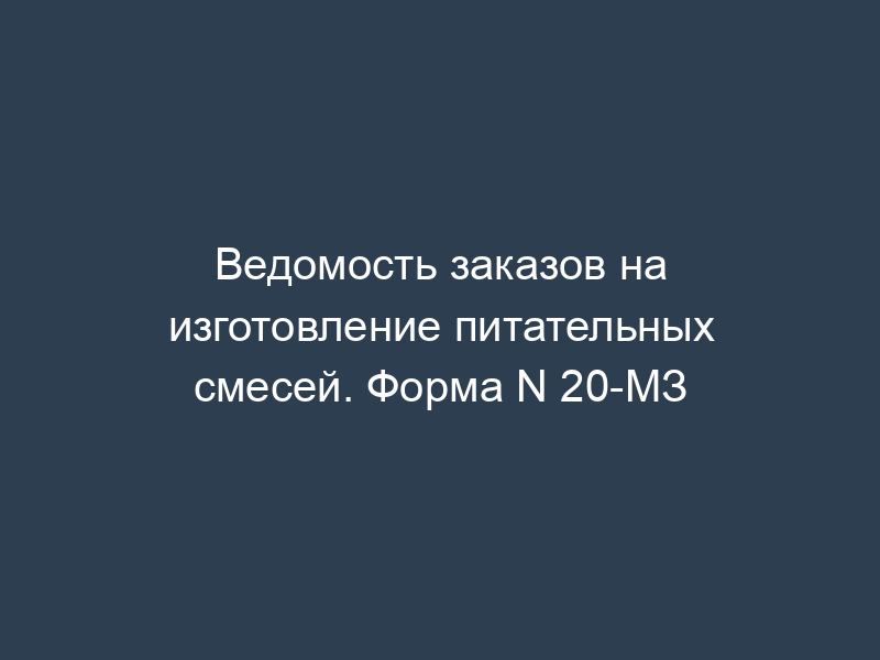 Ведомость заказов на изготовление питательных смесей. Форма N 20-МЗ