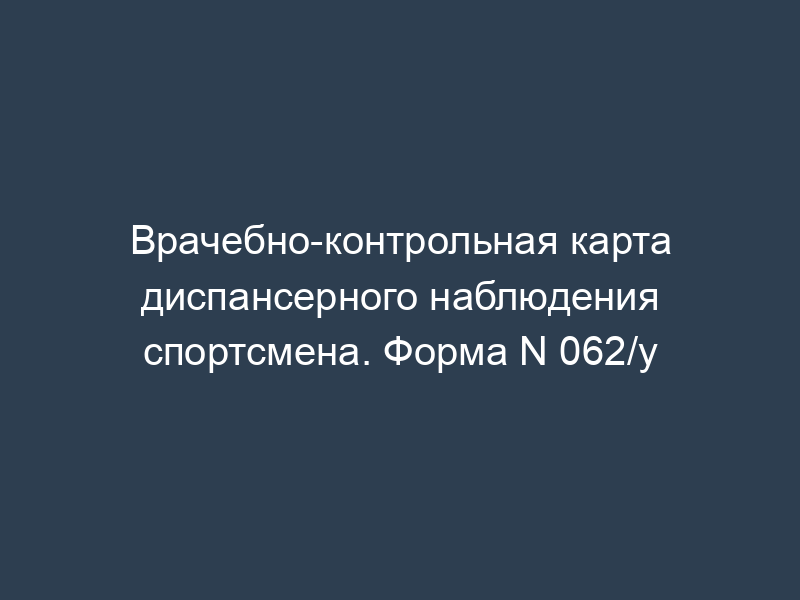 Врачебно-контрольная карта диспансерного наблюдения спортсмена. Форма N 062/у