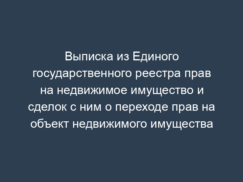Выписка из Единого государственного реестра прав на недвижимое имущество и сделок с ним о переходе прав на объект недвижимого имущества