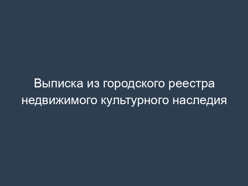 Выписка из городского реестра недвижимого культурного наследия