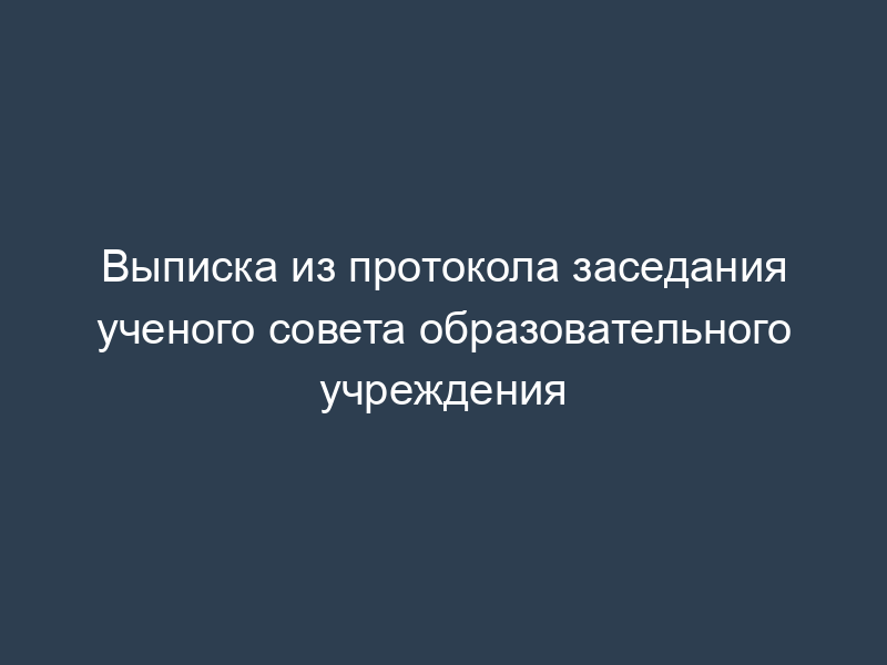 Выписка из протокола заседания ученого совета образовательного учреждения