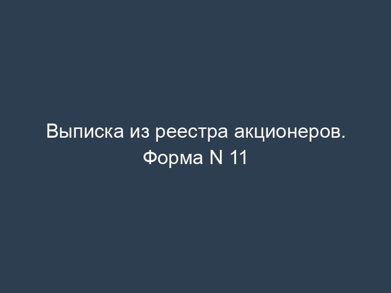 Выписка из реестра акционеров. Форма N 11