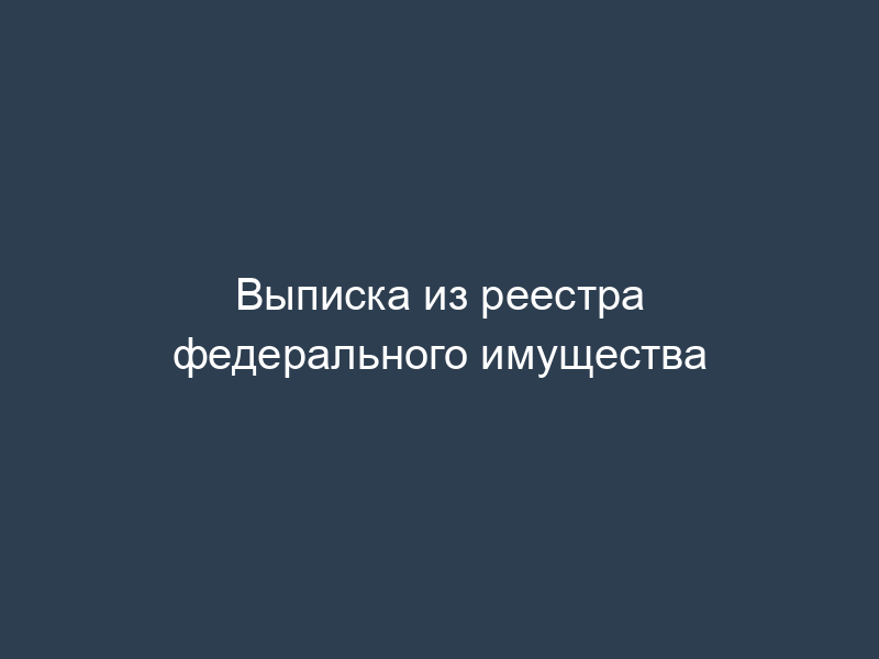 Выписка из реестра федерального имущества