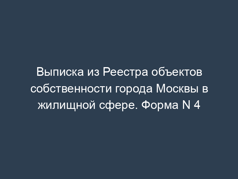 Выписка из Реестра объектов собственности города Москвы в жилищной сфере. Форма N 4