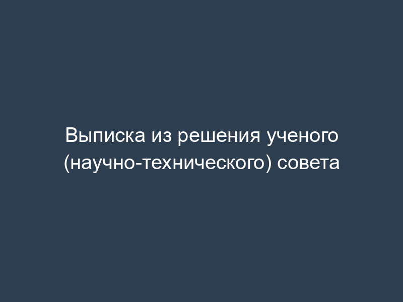 Выписка из решения ученого (научно-технического) совета