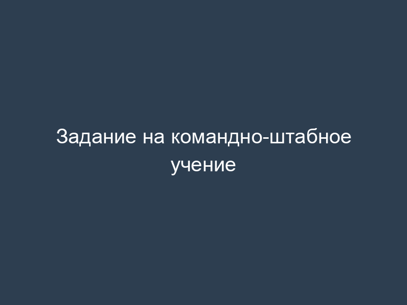 Задание на командно-штабное учение