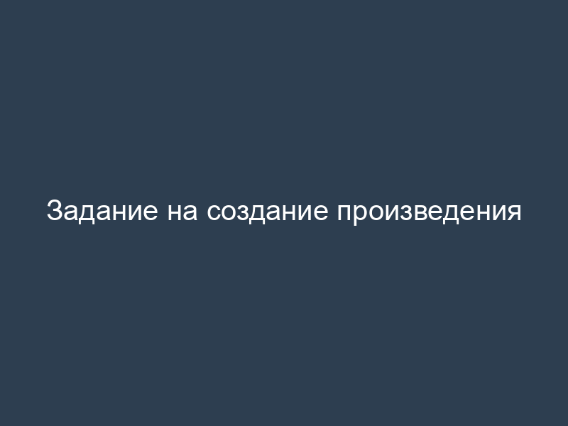Задание на создание произведения