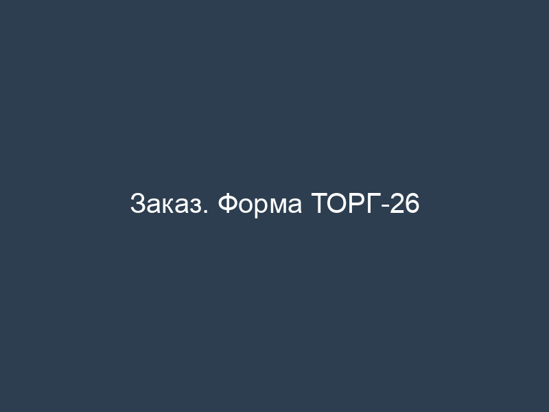 Заказ. Форма ТОРГ-26