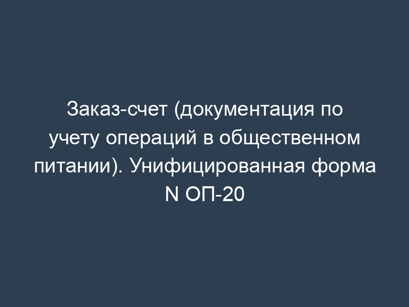 Заказ-счет (документация по учету операций в общественном питании). Унифицированная форма N ОП-20