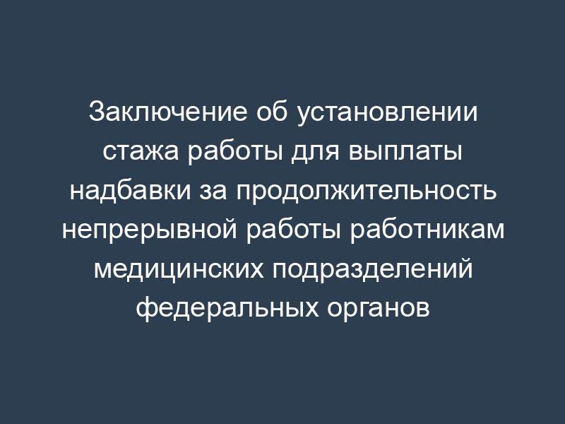 Заключение об установлении стажа работы для выплаты надбавки за продолжительность непрерывной работы работникам медицинских подразделений федеральных органов государственной охраны